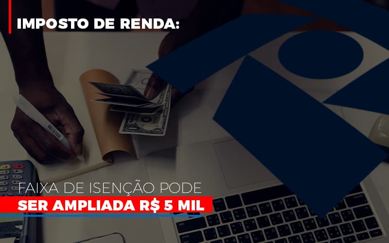 Imposto De Renda Faixa De Isencao Pode Ser Ampliada R 5 Mil (1) - Abrir Empresa Simples