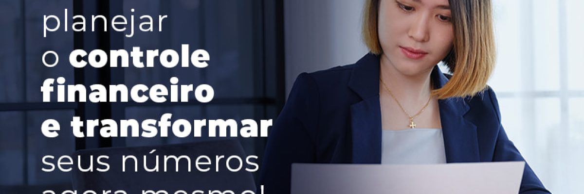 Confira Como Planejar O Controle Financeiro E Transformar Seus Numeros Agora Mesmo Blog - Abrir Empresa Simples