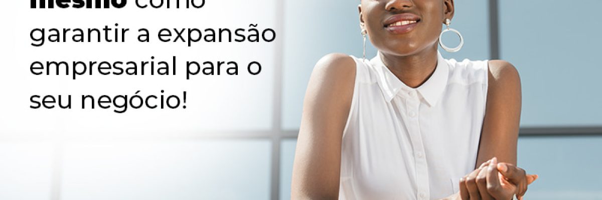 Descubra Agora Mesmo Como Garantir A Expansao Empresairal Para O Seu Negocio Blog (1) - Abrir Empresa Simples