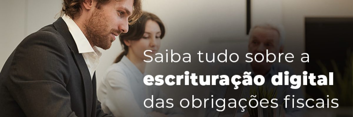 Saiba Tudo Sobre A Escrituracao Digital Das Obrigacoes Fiscais Blog - Abrir Empresa Simples