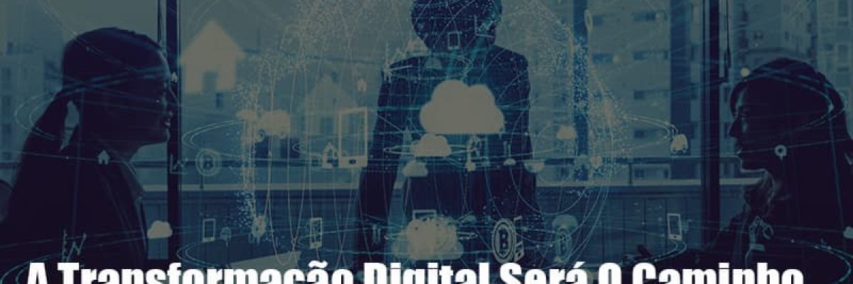 A Transformacao Digital Sera O Caminho Para Sua Empresa Sair Da Crise - Abrir Empresa Simples